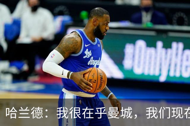 哈兰德：我很在乎曼城，我们现在必须团结起来并保持积极