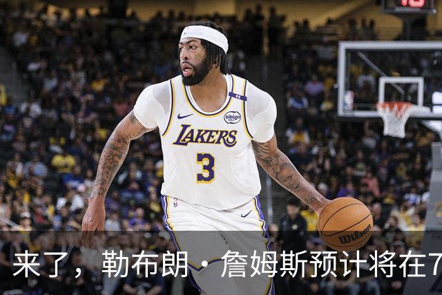 来了，勒布朗·詹姆斯预计将在76人队对阵篮网队的季前赛中出场